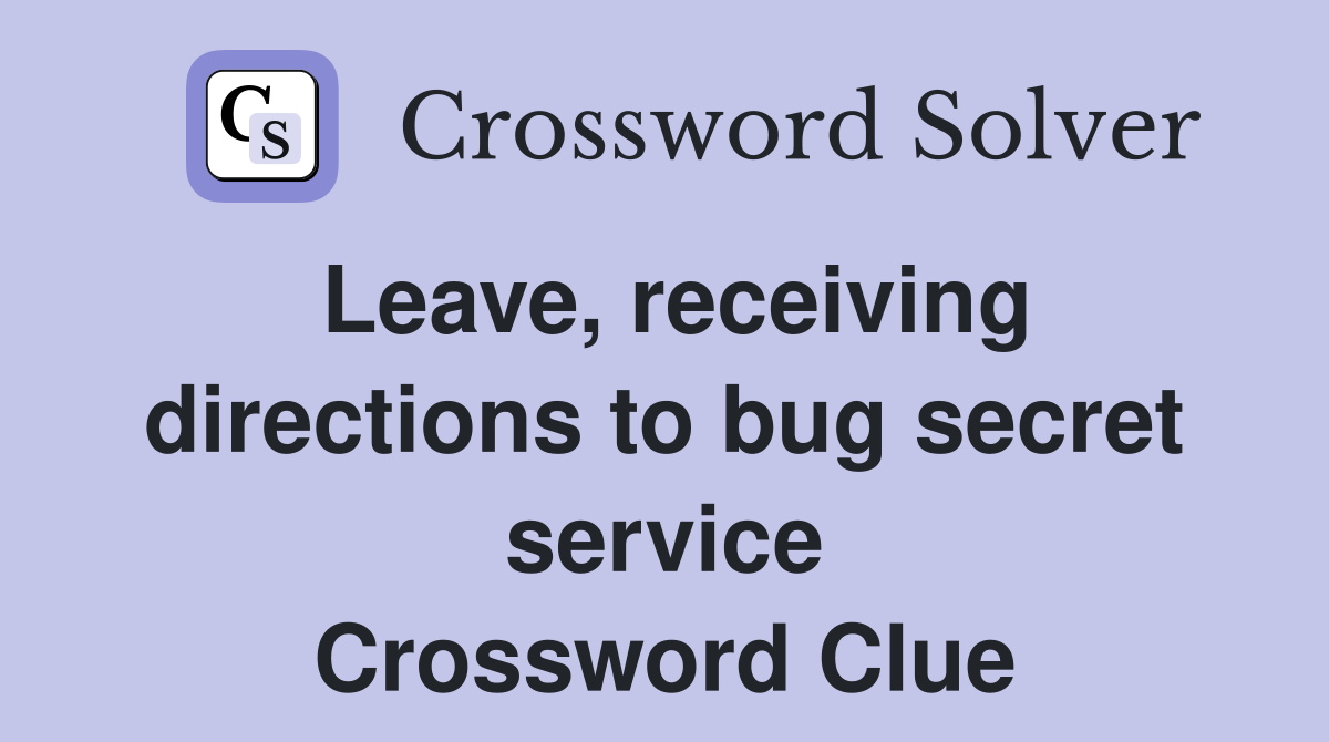Leave, receiving directions to bug secret service Crossword Clue